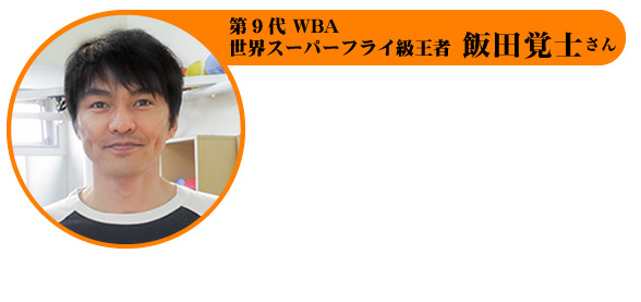 元世界スーパーフライト級王者 飯田覚士さん